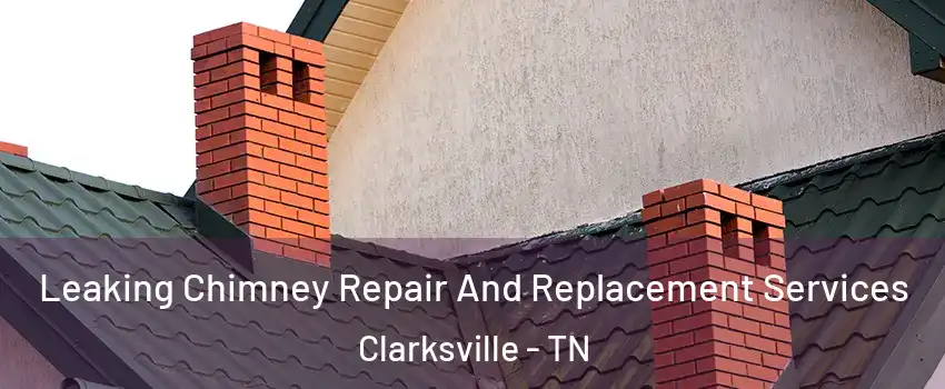 Leaking Chimney Repair And Replacement Services Clarksville - TN