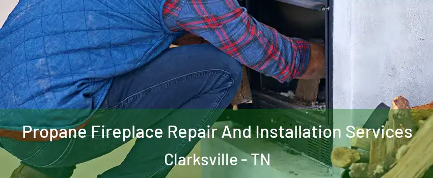 Propane Fireplace Repair And Installation Services Clarksville - TN