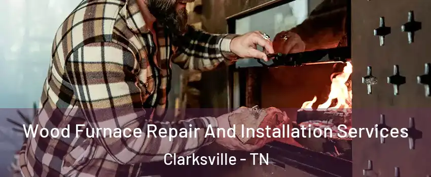Wood Furnace Repair And Installation Services Clarksville - TN